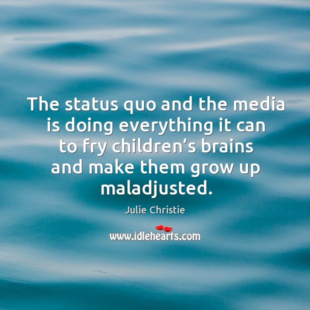 The status quo and the media is doing everything it can to fry children’s brains and make them grow up maladjusted. Image