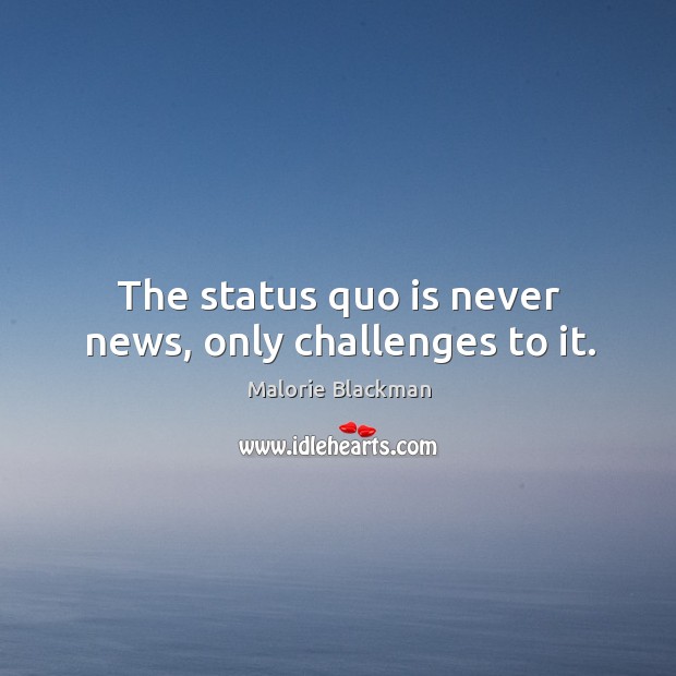 The status quo is never news, only challenges to it. Image