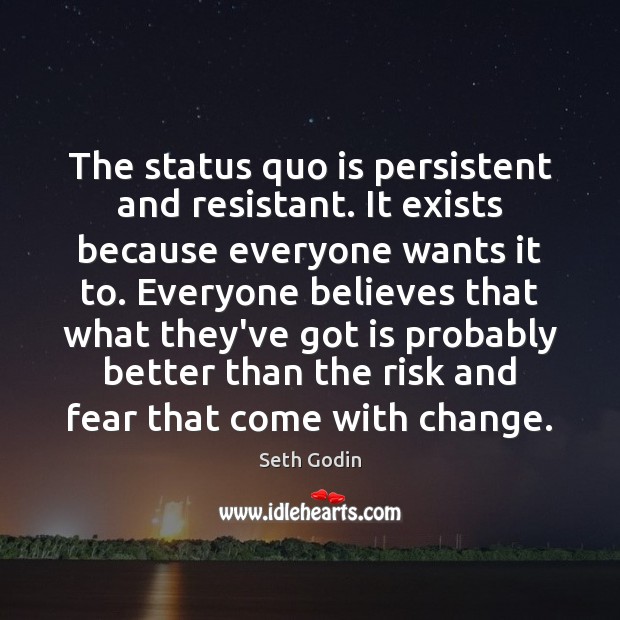 The status quo is persistent and resistant. It exists because everyone wants Seth Godin Picture Quote