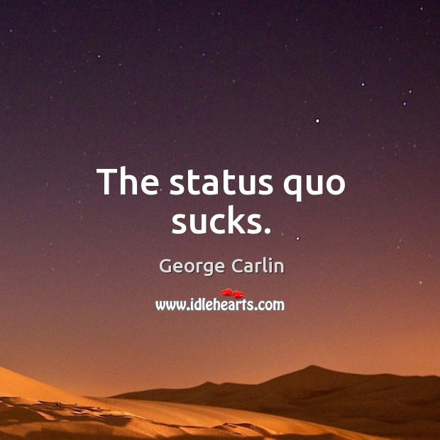 The status quo sucks. George Carlin Picture Quote