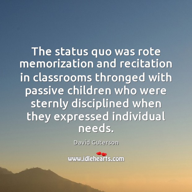 The status quo was rote memorization and recitation in classrooms thronged with David Guterson Picture Quote