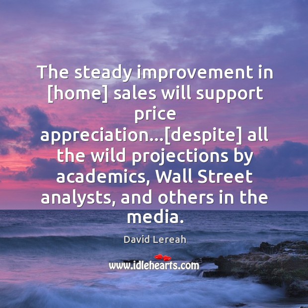 The steady improvement in [home] sales will support price appreciation…[despite] all 