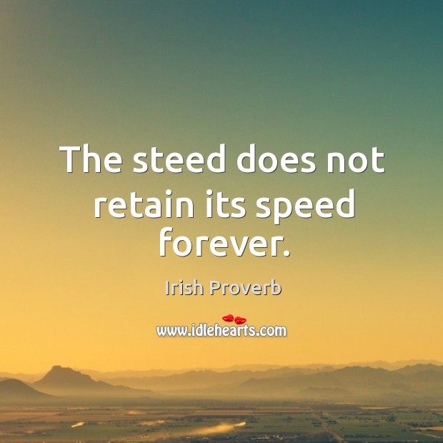 The steed does not retain its speed forever. Irish Proverbs Image