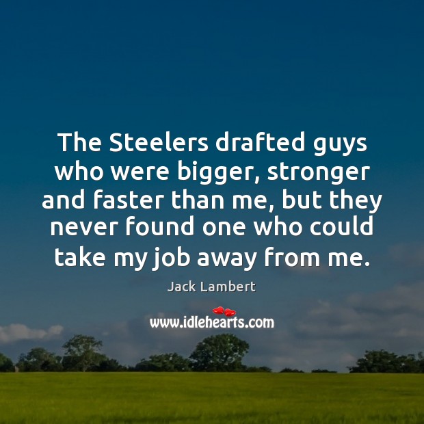 The Steelers drafted guys who were bigger, stronger and faster than me, Jack Lambert Picture Quote