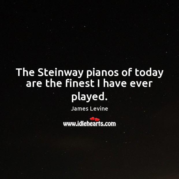 The Steinway pianos of today are the finest I have ever played. Image