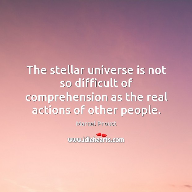 The stellar universe is not so difficult of comprehension as the real actions of other people. Image