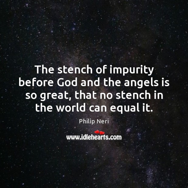 The stench of impurity before God and the angels is so great, Philip Neri Picture Quote