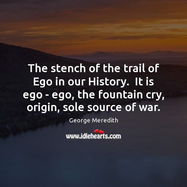 The stench of the trail of Ego in our History.  It is George Meredith Picture Quote