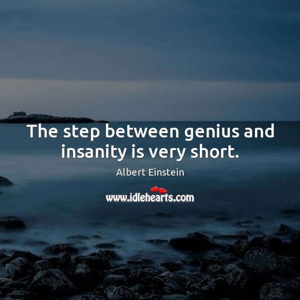 The step between genius and insanity is very short. Albert Einstein Picture Quote