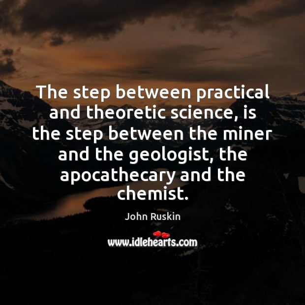 The step between practical and theoretic science, is the step between the John Ruskin Picture Quote