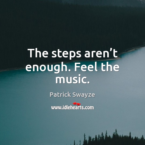The steps aren’t enough. Feel the music. Patrick Swayze Picture Quote