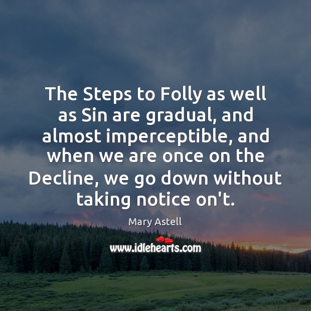 The Steps to Folly as well as Sin are gradual, and almost Mary Astell Picture Quote