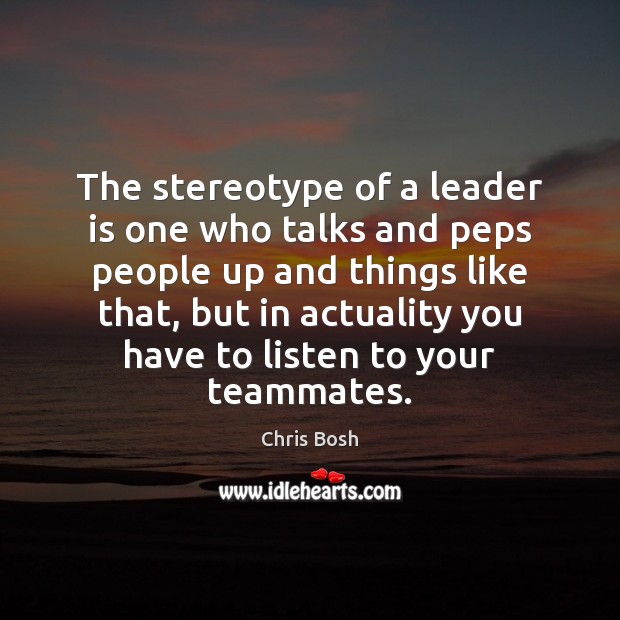The stereotype of a leader is one who talks and peps people Chris Bosh Picture Quote