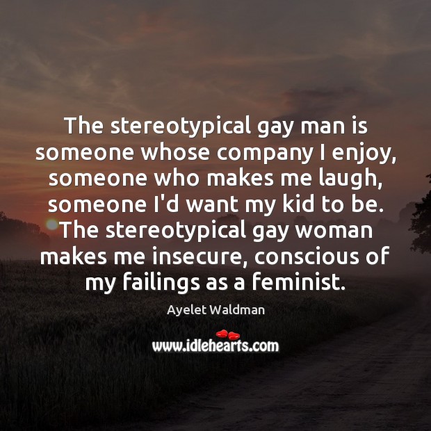 The stereotypical gay man is someone whose company I enjoy, someone who Ayelet Waldman Picture Quote