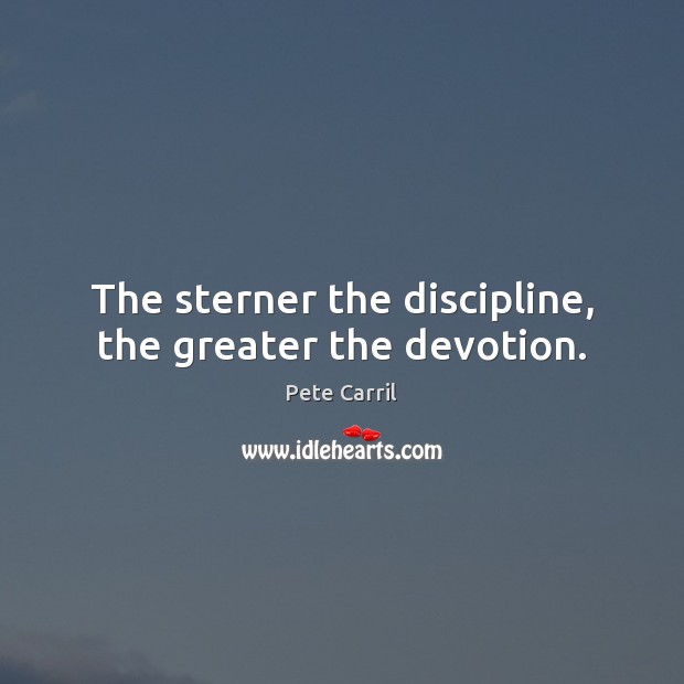 The sterner the discipline, the greater the devotion. Pete Carril Picture Quote