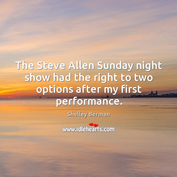 The steve allen sunday night show had the right to two options after my first performance. Shelley Berman Picture Quote