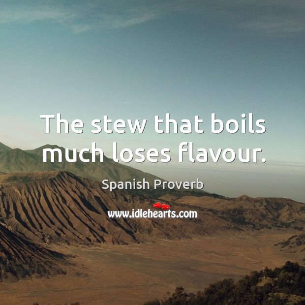 The stew that boils much loses flavour. Spanish Proverbs Image