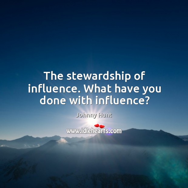 The stewardship of influence. What have you done with influence? Johnny Hunt Picture Quote
