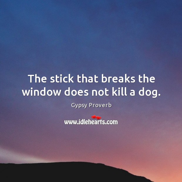 The stick that breaks the window does not kill a dog. Gypsy Proverbs Image