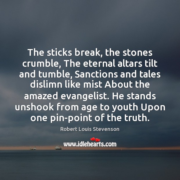 The sticks break, the stones crumble, The eternal altars tilt and tumble, Robert Louis Stevenson Picture Quote