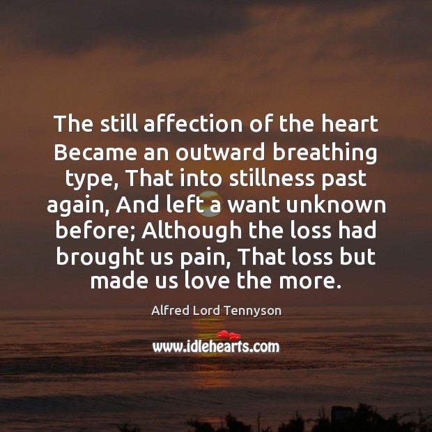 The still affection of the heart Became an outward breathing type, That Alfred Lord Tennyson Picture Quote