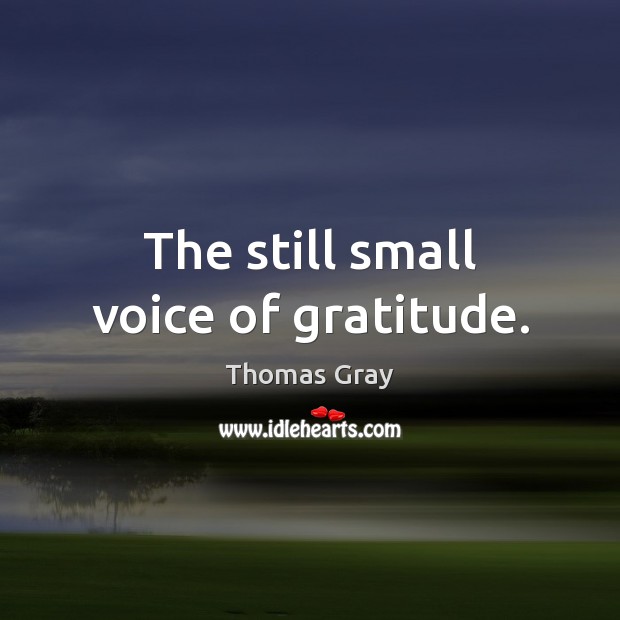 The still small voice of gratitude. Thomas Gray Picture Quote