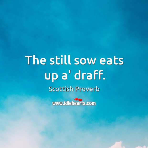The still sow eats up a’ draff. Scottish Proverbs Image