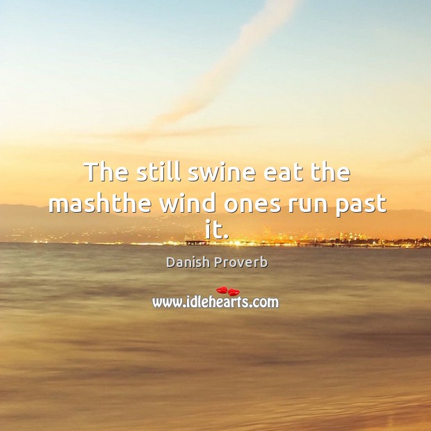 The still swine eat the mashthe wind ones run past it. Danish Proverbs Image