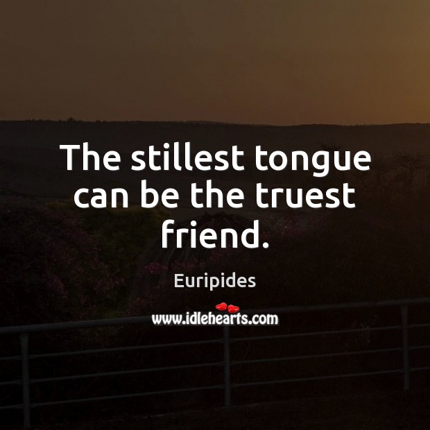The stillest tongue can be the truest friend. Euripides Picture Quote