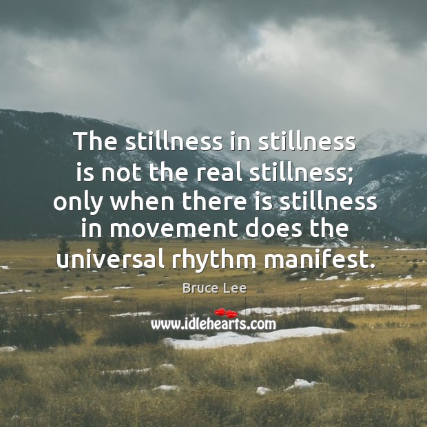 The stillness in stillness is not the real stillness; only when there Bruce Lee Picture Quote