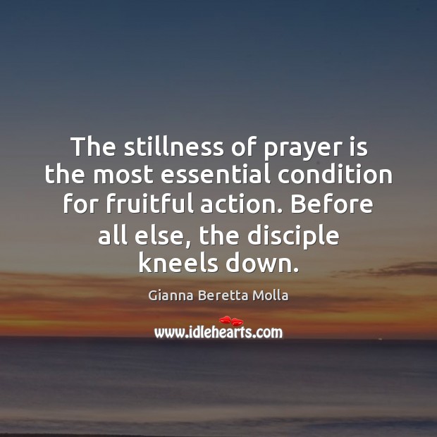 The stillness of prayer is the most essential condition for fruitful action. Gianna Beretta Molla Picture Quote
