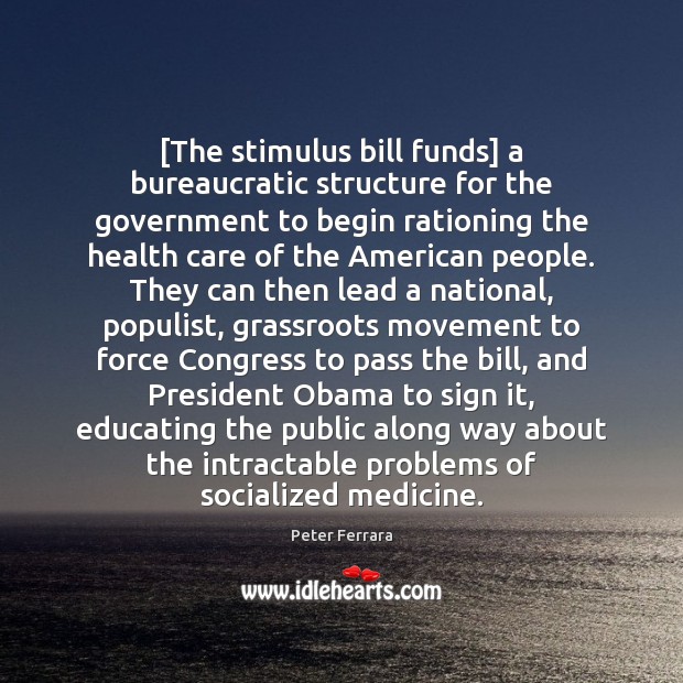 [The stimulus bill funds] a bureaucratic structure for the government to begin Peter Ferrara Picture Quote
