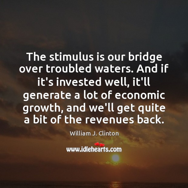 The stimulus is our bridge over troubled waters. And if it’s invested William J. Clinton Picture Quote