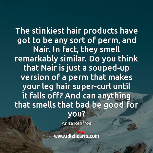 The stinkiest hair products have got to be any sort of perm, Good Quotes Image