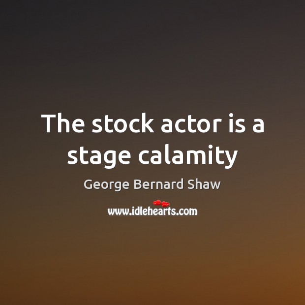 The stock actor is a stage calamity Image