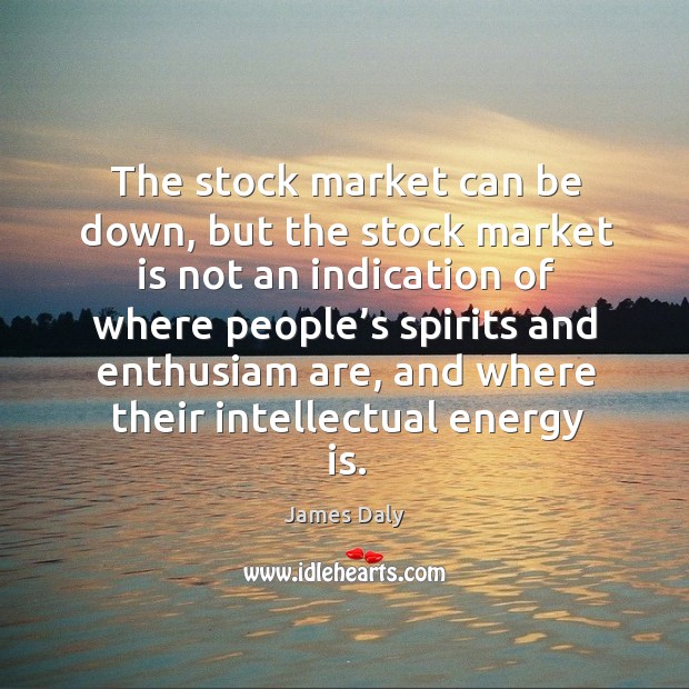 The stock market can be down, but the stock market is not an indication of where James Daly Picture Quote