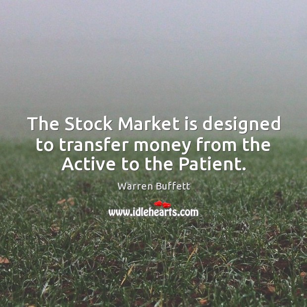 The Stock Market is designed to transfer money from the Active to the Patient. Warren Buffett Picture Quote