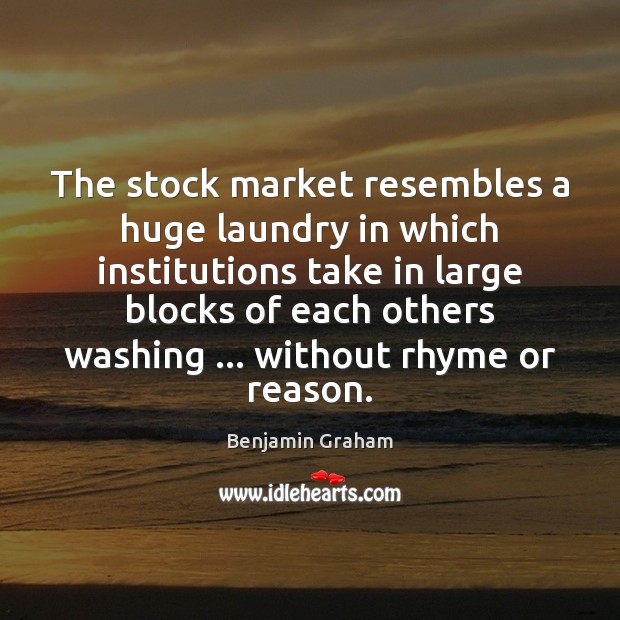 The stock market resembles a huge laundry in which institutions take in Benjamin Graham Picture Quote