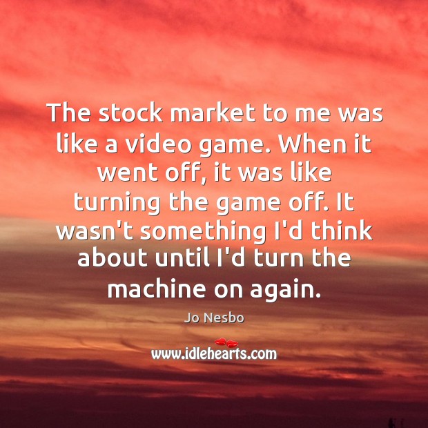 The stock market to me was like a video game. When it Jo Nesbo Picture Quote