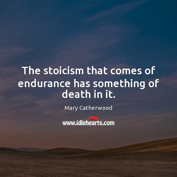 The stoicism that comes of endurance has something of death in it. Mary Catherwood Picture Quote