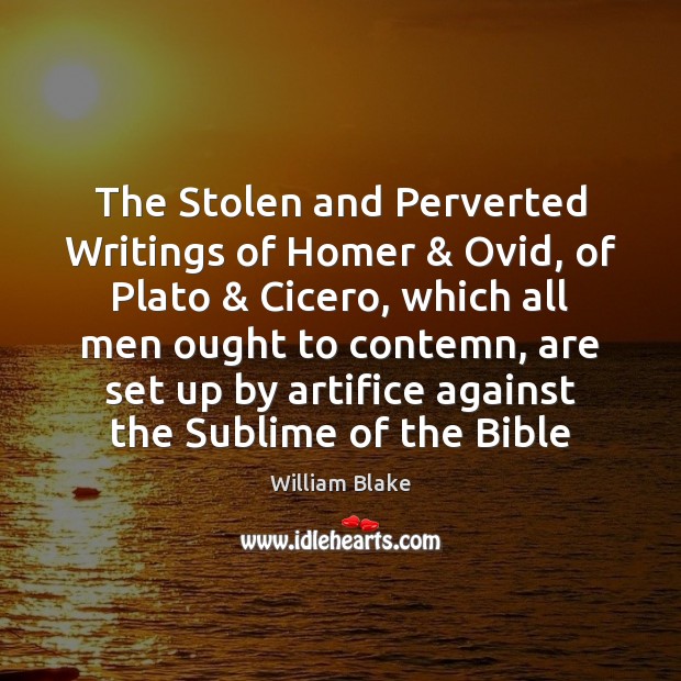 The Stolen and Perverted Writings of Homer & Ovid, of Plato & Cicero, which William Blake Picture Quote