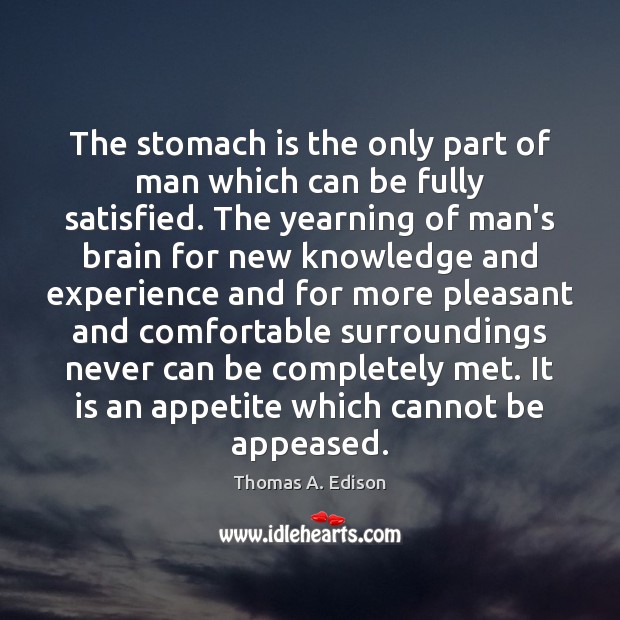 The stomach is the only part of man which can be fully Thomas A. Edison Picture Quote
