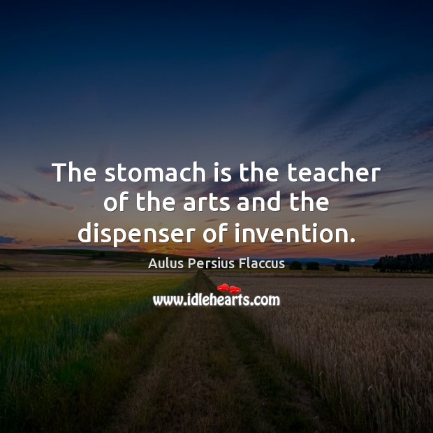The stomach is the teacher of the arts and the dispenser of invention. Aulus Persius Flaccus Picture Quote
