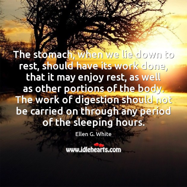 The stomach, when we lie down to rest, should have its work Ellen G. White Picture Quote