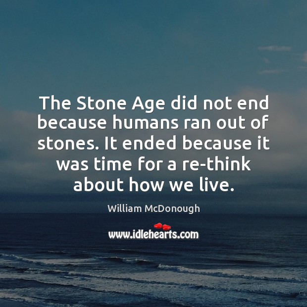 The Stone Age did not end because humans ran out of stones. William McDonough Picture Quote