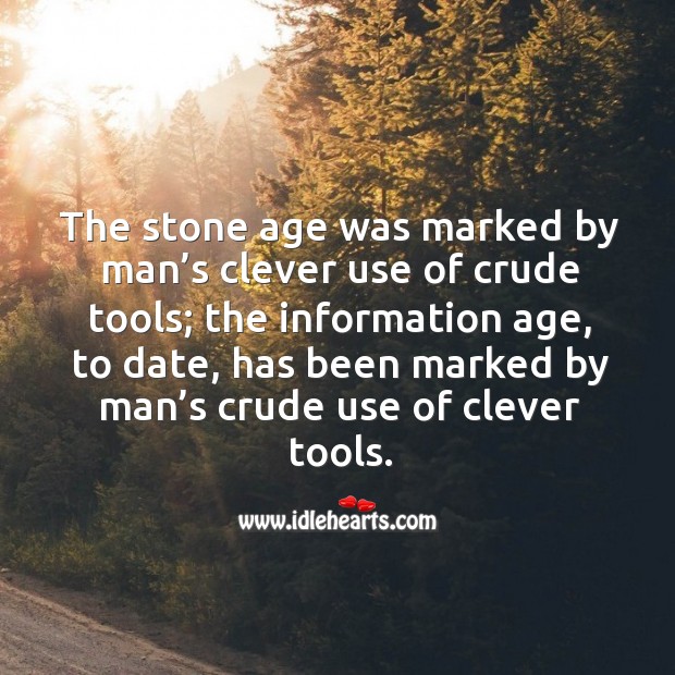 The stone age was marked by man’s clever use of crude tools; the information age Clever Quotes Image