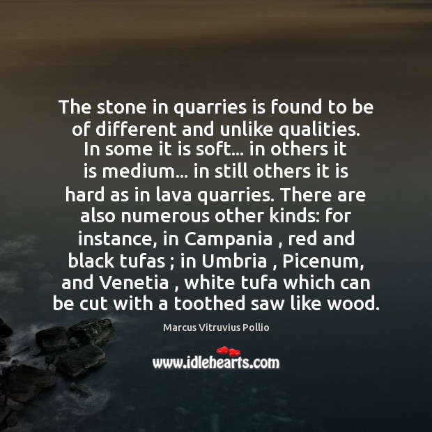 The stone in quarries is found to be of different and unlike Marcus Vitruvius Pollio Picture Quote