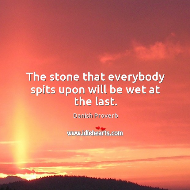 The stone that everybody spits upon will be wet at the last. Danish Proverbs Image