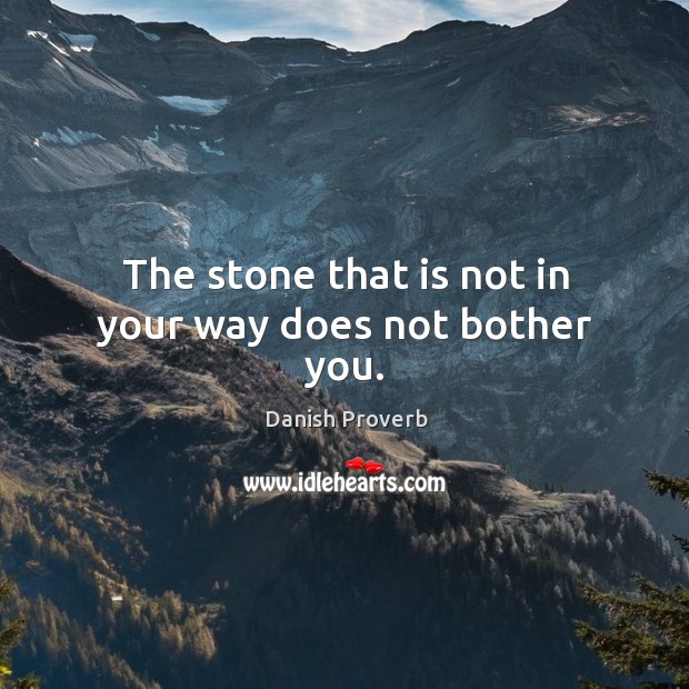 The stone that is not in your way does not bother you. Danish Proverbs Image