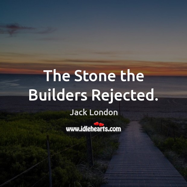 The Stone the Builders Rejected. Jack London Picture Quote